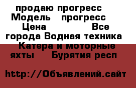 продаю прогресс 4 › Модель ­ прогресс 4 › Цена ­ 100 000 - Все города Водная техника » Катера и моторные яхты   . Бурятия респ.